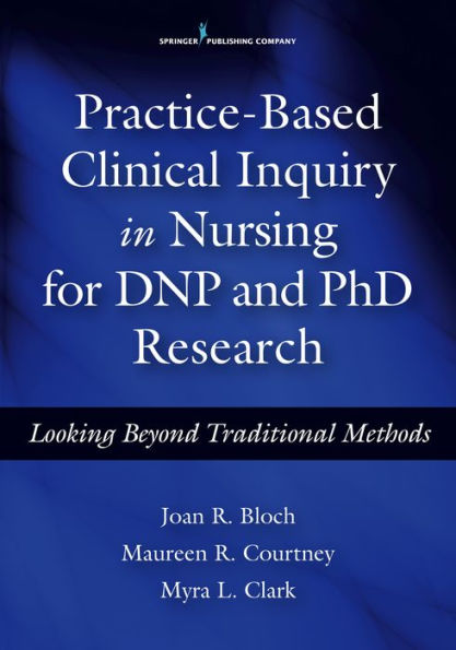 Practice-Based Clinical Inquiry in Nursing: Looking Beyond Traditional Methods for PhD and DNP Research / Edition 1