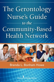 Title: The Gerontology Nurse's Guide to the Community-Based Health Network, Author: Brenda L. Bonham Howe MSN