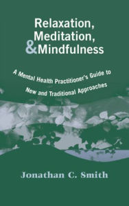 Title: Relaxation, Meditation, & Mindfulness: A Mental Health Practitioner's Guide to New and Traditional Approaches / Edition 1, Author: Jonathan C. Smith PhD
