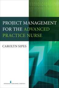 Title: Project Management for the Advanced Practice Nurse, Author: Carolyn Sipes PhD