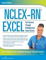 Title: NCLEX-RN® EXCEL, Second Edition: Test Success Through Unfolding Case Study Review, Author: Ruth A. Wittmann-Price PhD