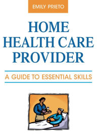 Title: Home Health Care Provider: A Guide to Essential Skills, Author: Emily Prieto MBA