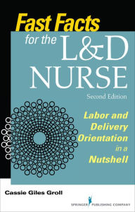 Title: Fast Facts for the L&D Nurse: Labor and Delivery Orientation in a Nutshell, Author: Cassie Giles Groll DNP