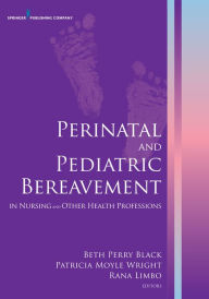 Title: Perinatal and Pediatric Bereavement in Nursing and Other Health Professions / Edition 1, Author: Beth Perry Black PhD