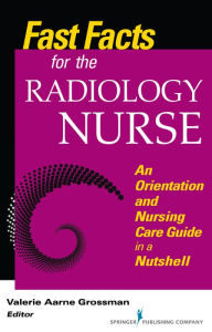 Title: Fast Facts for the Radiology Nurse: An Orientation and Nursing Care Guide in a Nutshell, Author: Valerie Aarne Grossman MALS