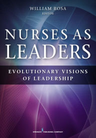 Title: Nurses as Leaders: Evolutionary Visions of Leadership, Author: William Rosa MS