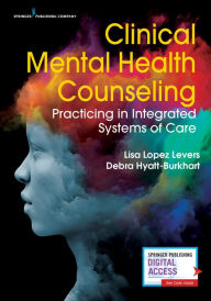 Title: Clinical Mental Health Counseling: Practicing in Integrated Systems of Care, Author: Lisa López Levers PhD