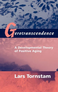 Title: Gerotranscendence: A Developmental Theory of Positive Aging / Edition 1, Author: Lars Tornstam PhD