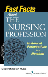 Title: Fast Facts About the Nursing Profession: Historical Perspectives in a Nutshell / Edition 1, Author: Deborah Dolan Hunt PhD