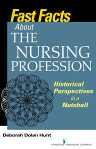 Title: Fast Facts About the Nursing Profession: Historical Perspectives in a Nutshell, Author: Deborah Dolan Hunt PhD