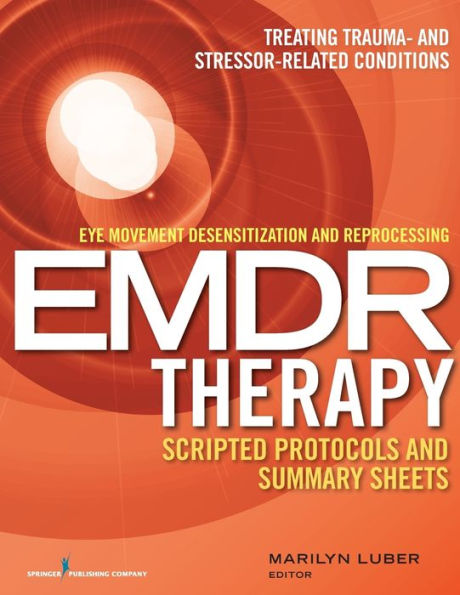 Eye Movement Desensitization and Reprocessing (EMDR) Therapy Scripted Protocols Summary Sheets: Treating Trauma- Stressor-Related Conditions