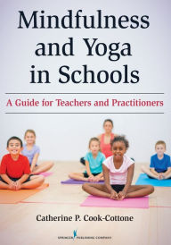 Title: Mindfulness and Yoga in Schools: A Guide for Teachers and Practitioners, Author: Catherine P. Cook-Cottone PhD