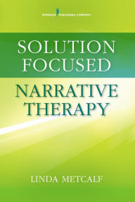 Title: Solution Focused Narrative Therapy, Author: Linda Metcalf PhD