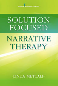 Title: Solution Focused Narrative Therapy, Author: Linda Metcalf MEd