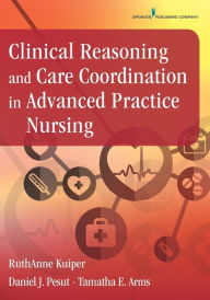 Title: Clinical Reasoning and Care Coordination in Advanced Practice Nursing / Edition 1, Author: RuthAnne Kuiper PhD