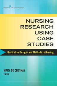 Title: Nursing Research Using Case Studies: Qualitative Designs and Methods in Nursing, Author: Mary De Chesnay PhD