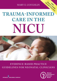 Title: Trauma-Informed Care in the NICU: Evidenced-Based Practice Guidelines for Neonatal Clinicians, Author: Mary Coughlin RN