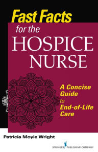 Title: Fast Facts for the Hospice Nurse: A Concise Guide to End-of-Life Care, Author: Patricia Moyle Wright PhD