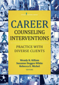 Title: Career Counseling Interventions: Practice with Diverse Clients, Author: Wendy K. Killam PhD