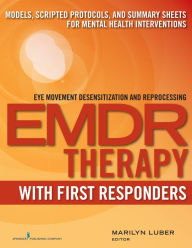 Title: EMDR with First Responders: Models, Scripted Protocols, and Summary Sheets for Mental Health Interventions, Author: Marilyn Luber PhD