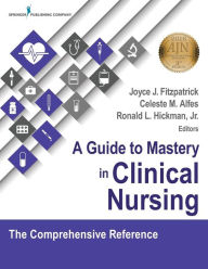 Title: A Guide to Mastery in Clinical Nursing: The Comprehensive Reference / Edition 1, Author: Joyce J. Fitzpatrick PhD