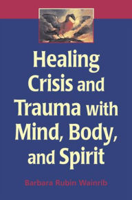 Title: Healing Crisis and Trauma with Mind, Body, and Spirit, Author: Barbara Rubin Wainrib EdD