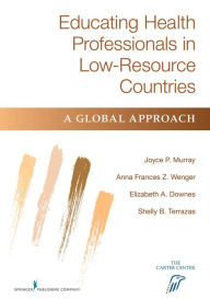 Title: Educating Health Professionals in Low-Resource Countries: A Global Approach / Edition 1, Author: Joyce P. Murray EdD