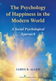 Title: The Psychology of Happiness in the Modern World: A Social Psychological Approach, Author: James E. Allen PhD