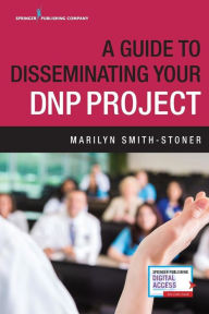 Title: A Guide to Disseminating Your Dnp Project, Author: Marilyn Smith-Stoner PhD Msn RN