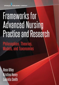 Title: Frameworks for Advanced Nursing Practice and Research: Philosophies, Theories, Models, and Taxonomies, Author: Rose Utley PhD