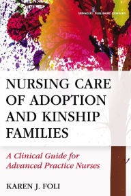 Title: Nursing Care of Adoption and Kinship Families: A Clinical Guide for Advanced Practice Nurses, Author: Karen J. Foli PhD