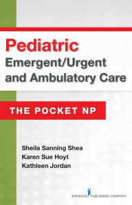 Title: Pediatric Emergent/Urgent and Ambulatory Care: The Pocket NP, Author: Sheila Sanning Shea MSN