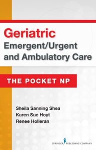 Title: Geriatric Emergent/Urgent and Ambulatory Care: The Pocket NP, Author: Sheila Sanning Shea MSN