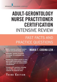 Title: Adult-Gerontology Nurse Practitioner Certification Intensive Review, Third Edition: Fast Facts and Practice Questions, Author: Maria T. Codina Leik MSN