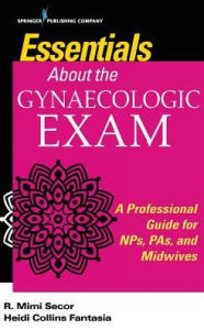 Title: Essentials About the Gynaecologic Exam: A Professional Guide for NPs, PAs, and Midwives, Author: R. Mimi Secor