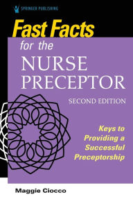 Title: Fast Facts for the Nurse Preceptor, Second Edition: Keys to Providing a Successful Preceptorship, Author: Maggie Ciocco MS