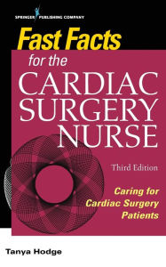 Title: Fast Facts for the Cardiac Surgery Nurse, Third Edition: Caring for Cardiac Surgery Patients / Edition 3, Author: Tanya Hodge MS
