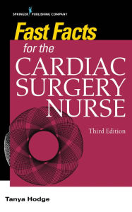 Title: Fast Facts for the Cardiac Surgery Nurse, Third Edition: Caring for Cardiac Surgery Patients, Author: Tanya Hodge MS