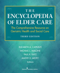 Title: The Encyclopedia of Elder Care: The Comprehensive Resource on Geriatric Health and Social Care, Author: Elizabeth Capezuti PhD