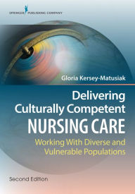 Title: Delivering Culturally Competent Nursing Care: Working with Diverse and Vulnerable Populations, Author: Gloria Kersey-Matusiak PhD
