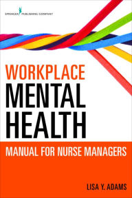 Title: Workplace Mental Health Manual for Nurse Managers, Author: Lisa Y. Adams PhD