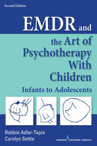 Title: EMDR and the Art of Psychotherapy with Children: Infants to Adolescents, Author: Robbie Adler-Tapia PhD