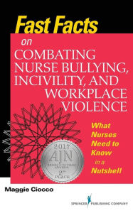 Title: Fast Facts on Combating Nurse Bullying, Incivility and Workplace Violence: What Nurses Need to Know in a Nutshell / Edition 1, Author: Maggie Ciocco MS