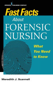 Title: Fast Facts About Forensic Nursing: What You Need To Know / Edition 1, Author: Meredith Scannell PhD
