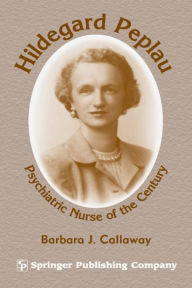 Title: Hildegard Peplau: Psychiatric Nurse of the Century / Edition 1, Author: Barbara J. Callaway PhD