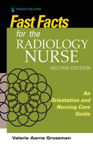 Title: Fast Facts for the Radiology Nurse: An Orientation and Nursing Care Guide / Edition 2, Author: Valerie Aarne Grossman MALS