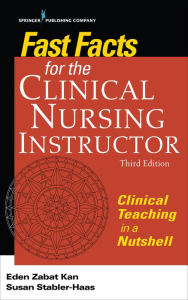 Title: Fast Facts for the Clinical Nursing Instructor: Clinical Teaching in a Nutshell / Edition 3, Author: Eden Zabat Kan PhD