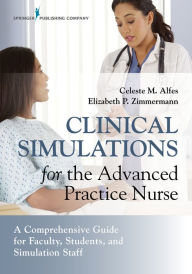 Title: Clinical Simulations for the Advanced Practice Nurse: A Comprehensive Guide for Faculty, Students, and Simulation Staff, Author: Celeste M. Alfes DNP