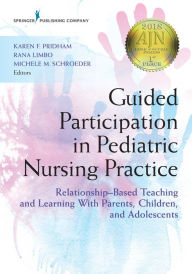 Title: Guided Participation in Pediatric Nursing Practice: Relationship-Based Teaching and Learning With Parents, Children, and Adolescents, Author: Karen Pridham PhD