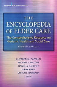 Title: The Encyclopedia of Elder Care: The Comprehensive Resource on Geriatric Health and Social Care, Author: Elizabeth Capezuti PhD